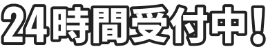 24時間受付中！