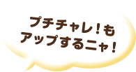 プチチャレ！もアップするニャ！