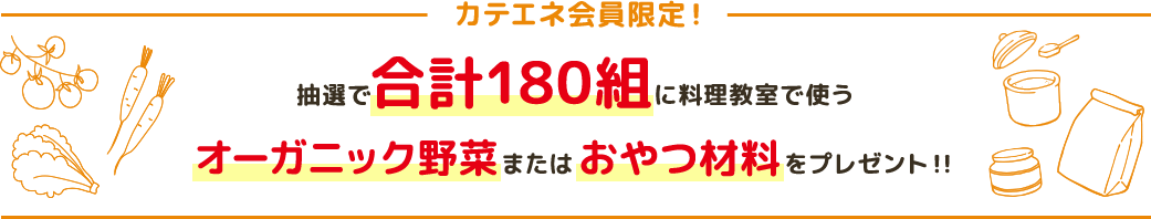 カテエネ会員限定！抽選で合計180組に料理教室で使うオーガニック野菜またはおやつ材料をプレゼント！！