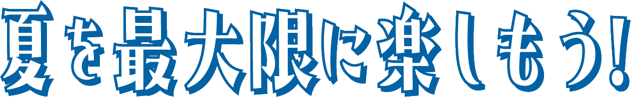 夏を最大限に楽しもう！