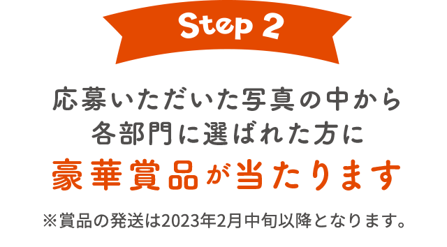 Step2 応募いただいた写真の中から各部門に選ばれた方に豪華賞品が当たります