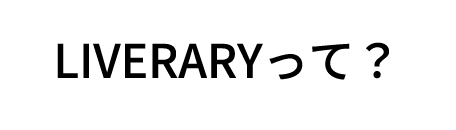 LIVERARYって？
