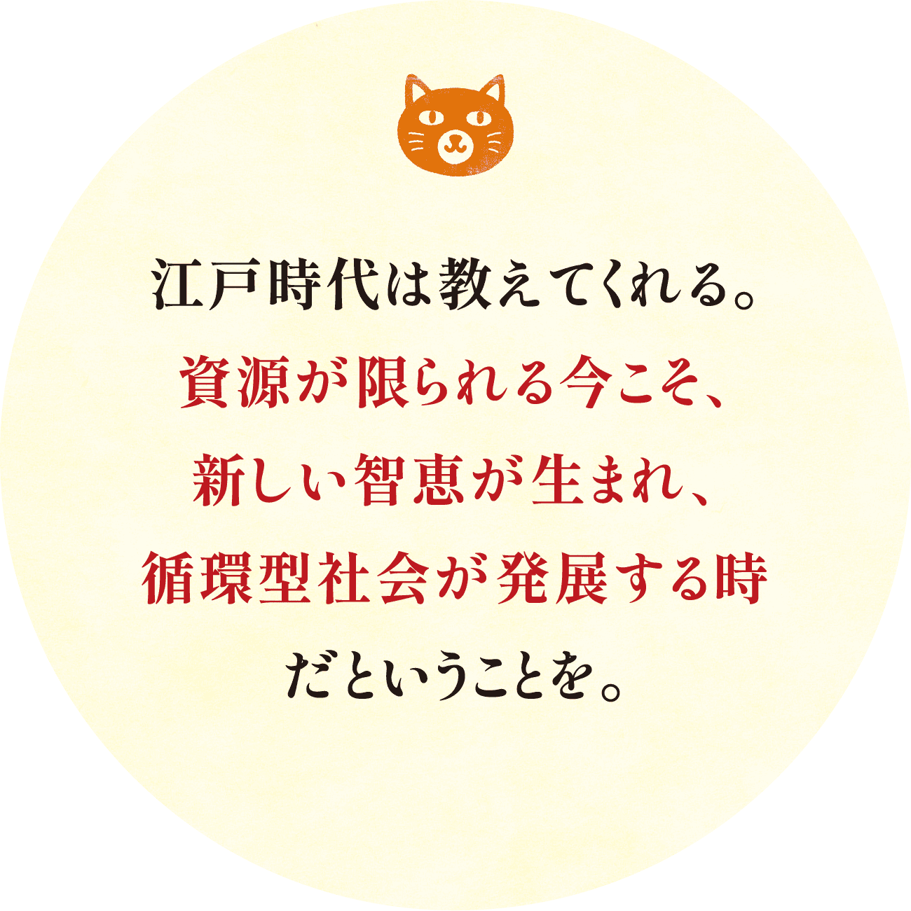 江戸時代は教えてくれる。資源が限られる今こそ、新しい智恵が生まれ、循環型社会が発展する時だということを。