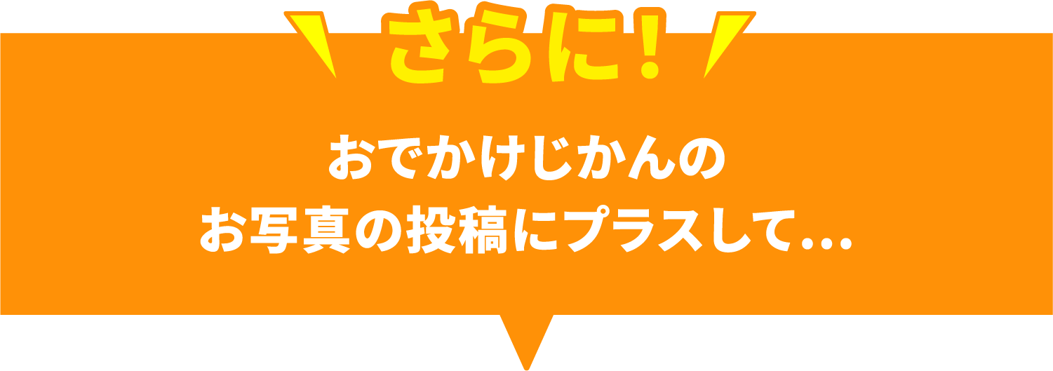 おでかけじかんのお写真の投稿にプラスして…