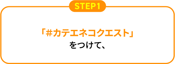 STEP1 「＃カテエネコクエスト」をつけて、