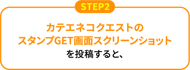 STEP2 カテエネコクエストのスタンプGET画面スクリーンショットを投稿すると、
