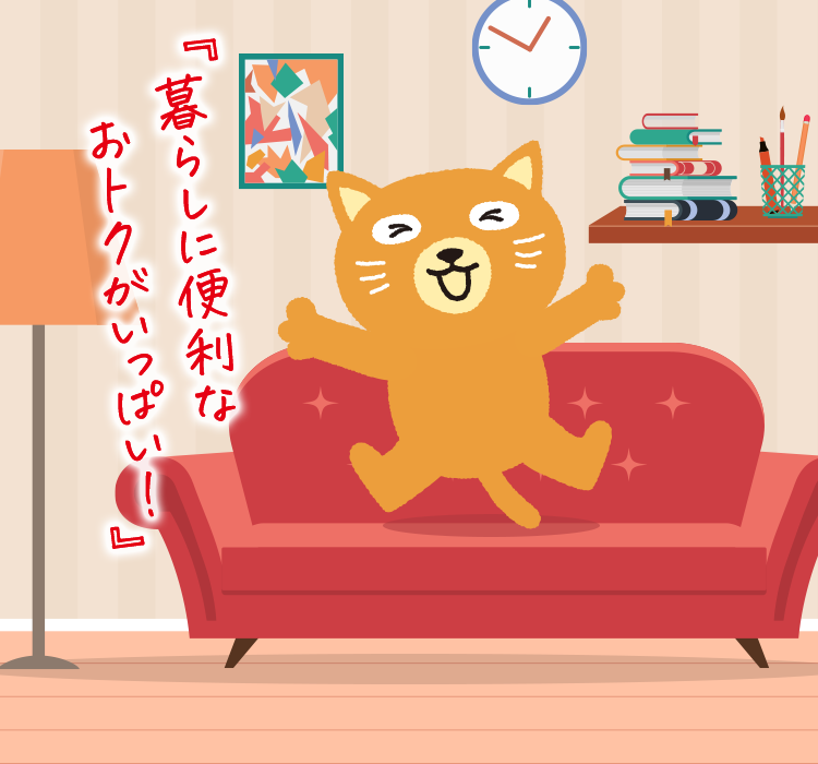 暮らしに便利なおトクがいっぱい！