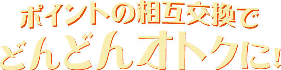 ポイントの相互交換でどんどんオトクに！