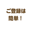 ご登録は簡単！」