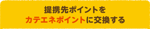 提携先ポイントをカテエネポイントに交換する