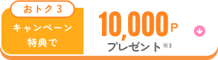 おトク3 キャンペーン特典で合計10,000Pプレゼント※3