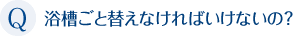 浴槽ごと替えなければいけないの？