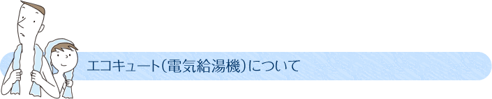 エコキュート（電気給湯機）について