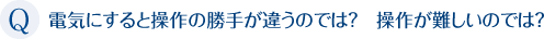 電気にすると操作の勝手が違うのでは?操作が難しいのでは？