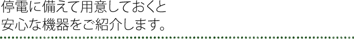 停電に備えて用意しておくと安心な機器をご紹介します。