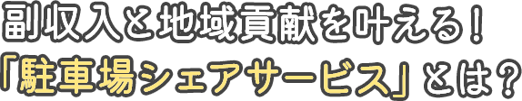 副収入と地域貢献を叶える！ 「駐車場シェアサービス」とは？