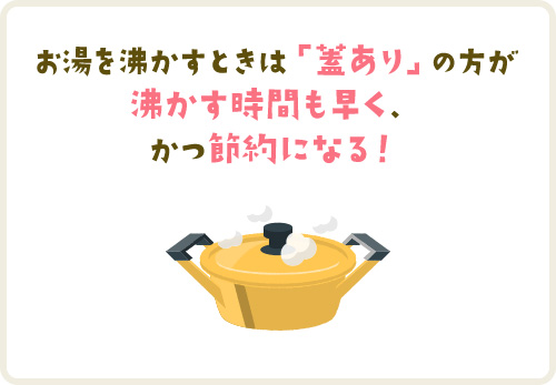 お湯を沸かすときは「蓋あり」の方が沸かす時間も早く、かつ節約になる！