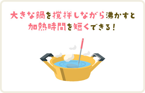 大きな鍋を撹　しながら沸かすと加熱時間を短くできる！