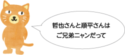 哲也さんと順平さんはご兄弟ニャンだって