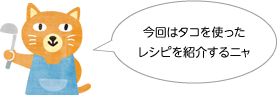 今回はタコを使ったレシピを紹介するニャ