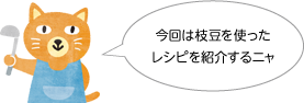 今回は枝豆を使ったレシピを紹介するニャ