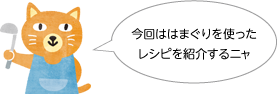 今回ははまぐりを使ったレシピを紹介するニャ