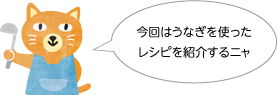 今回はうなぎを使ったレシピを紹介するニャ