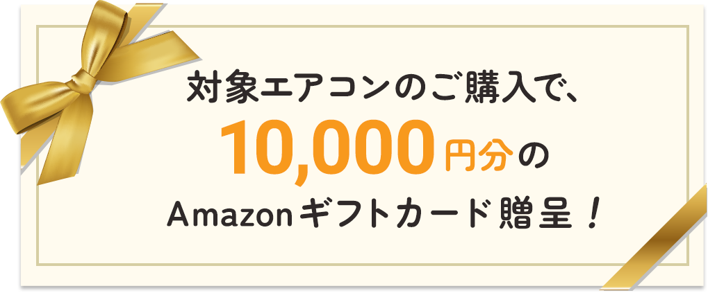 対象エアコンのご購入で、10,000円分のAmazonギフトカード贈呈！