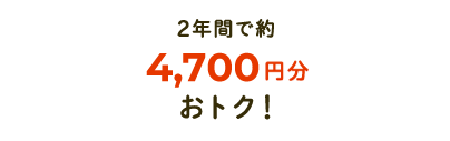 2年間で約4,700円分おトク!