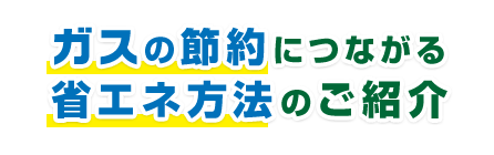 ガスの節約につながる省エネ方法のご紹介