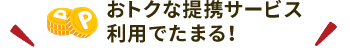 おトクな提携サービス利用でたまる！