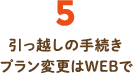 5.引っ越しの手続きプラン変更はWEBで