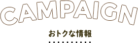 CAMPAIGN おトクな情報