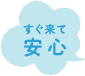 すぐ来て安心