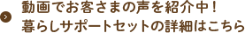 動画でお客さまの声を紹介中！暮らしサポートセットの詳細はこちら