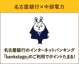 [名古屋銀行×中部電力] 名古屋銀行のインターネットバンキング「bankstage」のご利用でポイントたまる！