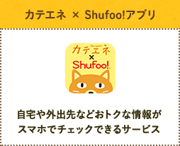 [カテエネ × Shufoo!アプリ] 自宅や外出先などおトクな情報がスマホでチェックできるサービス