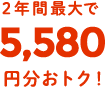 2年間最大で5,580円分おトク！