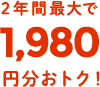  2年間最大で1,980 円分おトク！