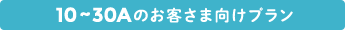 10～30Aのお客さま向けプラン