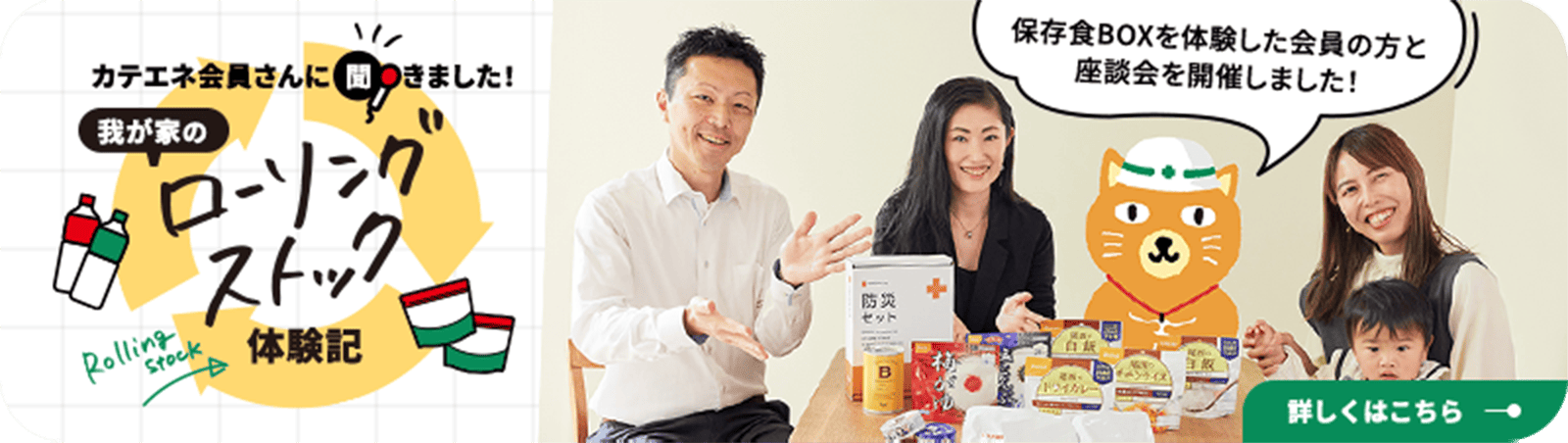 カテエネ会員さんに聞きました！我が家のローリングストック体験記 保存食BOXを体験した会員の方と座談会を開催しました！詳しくはこちら