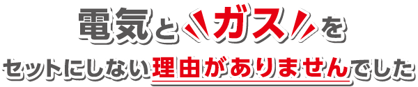 電気とガスをセットにしない理由がありませんでした