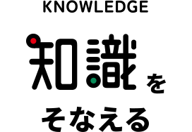 KNOWLEDGE 知識をそなえる