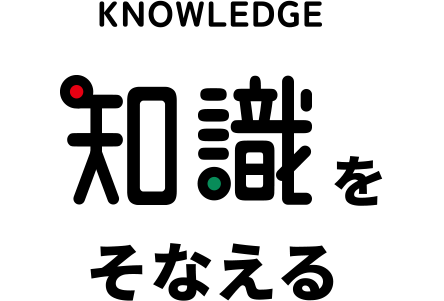 KNOWLEDGE 知識をそなえる