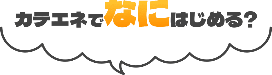 カテエネでなにはじめる？