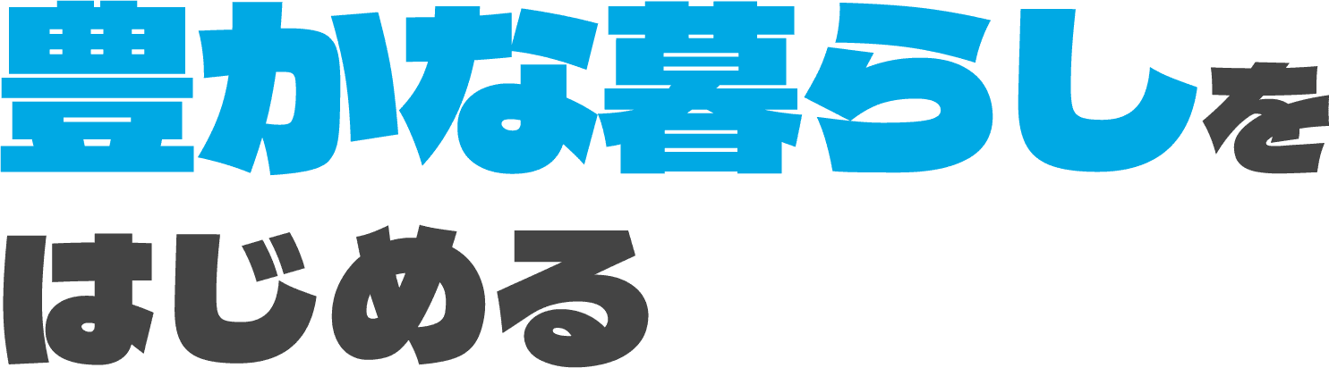 豊かな暮らしをはじめる