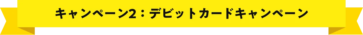 キャンペーン2：デビットカードキャンペーン