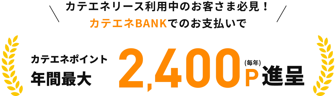 カテエネリース利用中のお客さま必見！カテエネBANKでのお支払いでカテエネポイント年間最大2,400P進呈