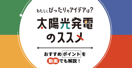 わたしにぴったりのアイデアは? 太陽光発電のススメ おすすめポイントを動画でも解説!