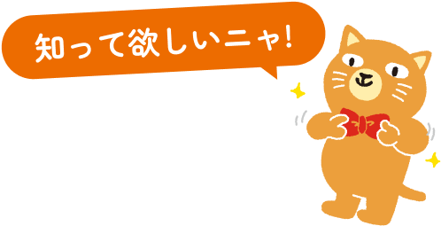 知って欲しいニャ！